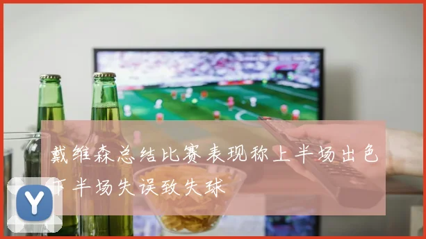戴维森总结比赛表现称上半场出色下半场失误致失球
