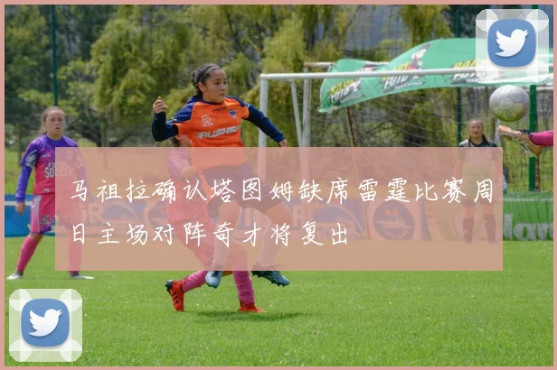 马祖拉确认塔图姆缺席雷霆比赛周日主场对阵奇才将复出