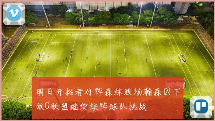 明日开拓者对阵森林狼杨瀚森因下放G联盟继续缺阵球队挑战