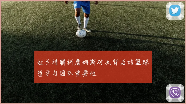 杜兰特解析詹姆斯对决背后的篮球哲学与团队重要性