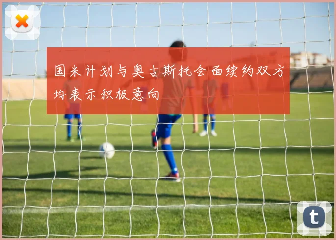 国米计划与奥古斯托会面续约双方均表示积极意向