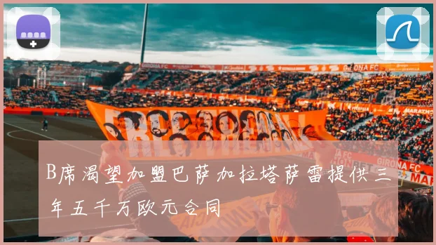 B席渴望加盟巴萨加拉塔萨雷提供三年五千万欧元合同