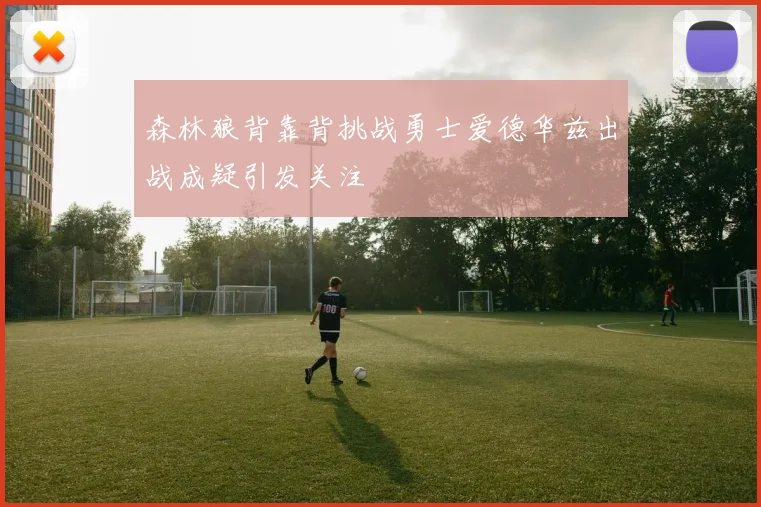 森林狼背靠背挑战勇士爱德华兹出战成疑引发关注