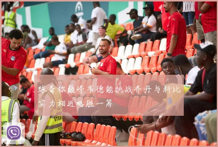 球哥称巅峰韦德能挑战乔丹与科比实力相近略胜一筹